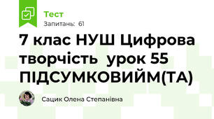   7 клас НУШ Цифрова творчість  урок 55  ПІДСУМКОВИЙМ(ТА)