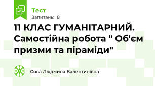 11 КЛАС ГУМАНІТАРНИЙ. Самостійна робота " Об'єм призми та піраміди"