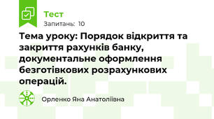Тема уроку: Порядок відкриття та закриття рахунків банку, документальне оформлення безготівкових розрахункових операцій.