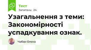 Узагальнення з теми: Закономірності успадкування ознак.