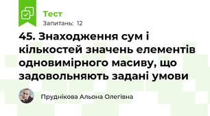 45. Знаходження сум і кількостей значень елементів одновимірного масиву, що задовольняють задані умови