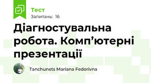  Діагностувальна робота. Комп’ютерні презентації