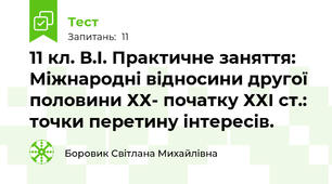 11 кл. В.І. Практичне заняття: Міжнародні відносини другої половини ХХ- початку ХХІ ст.: точки перетину інтересів.