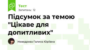 Підсумок за темою "Цікаве для допитливих"