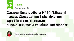 Самостійна робота № 14 "Мішані числа. Додавання і віднімання дробів з однаковими знаменниками та мішаних чисел"