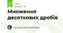 Множення десяткових дробів