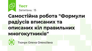 Самостійна робота "Формули  радіусів вписаних та описаних кіл правильних многокутників"