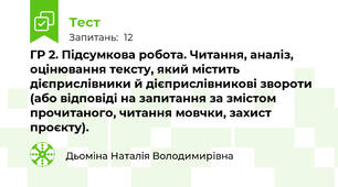 ГР 2. Підсумкова робота. Читання, аналіз, оцінювання тексту, який містить дієприслівники й дієприслівникові звороти (або відповіді на запитання за змістом прочитаного, читання мовчки, захист проєкту).