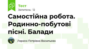 Самостійна робота. Родинно-побутові  пісні. Балади