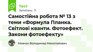 Самостійна робота № 13 з теми «Формула Планка. Світлові кванти. Фотоефект. Закони фотоефекту»