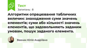Алгоритми опрацювання табличних величин: знаходження суми значень елементів; суми або кількості значень елементів, що задовольняють заданим умовам, пошук заданого елемента.