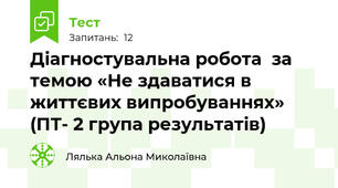 Діагностувальна робота  за темою «Не здаватися в життєвих випробуваннях»  (ПТ- 2 група результатів)                                                      