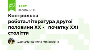 Контрольна робота.Література другої половини XX -   початку XXI століття