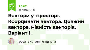  Вектори у  просторі. Координати вектора. Довжин вектора. Рівність векторів. Варіант 1.
