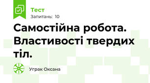 Самостійна робота. Властивості твердих тіл.