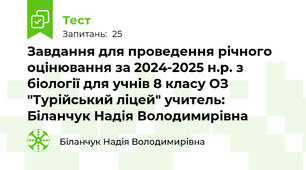 Завдання для проведення річного оцінювання за 2024-2025 н.р. з біології для учнів 8 класу ОЗ "Турійський ліцей" учитель: Біланчук Надія Володимирівна