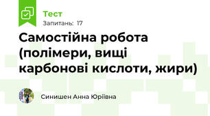 Самостійна робота (полімери, вищі карбонові кислоти, жири)