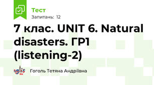 7 клас. UNIT 6. Natural disasters. ГР1 (listening-2)