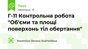 Г-11 Контрольна робота "Об'єми та площі поверхонь тіл обертання"