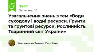 Узагальнення знань з тем «Води суходолу і водні ресурси. Ґрунти та ґрунтові ресурси. Рослинність. Тваринний світ України»