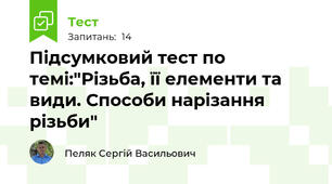 Підсумковий тест по темі:"Різьба, її елементи та види. Способи нарізання різьби"