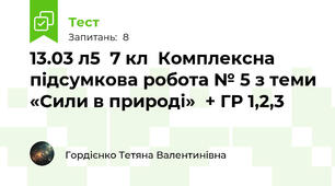 13.03 л5  7 кл  Комплексна підсумкова робота № 5 з теми «Сили в природі»  + ГР 1,2,3