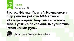 7 клас. Фізика. Група 1. Комплексна підсумкова робота № 4 з теми «Явище інерції. Інертність та маса тіла. Густина речовини. Імпульс тіла. Реактивний рух».