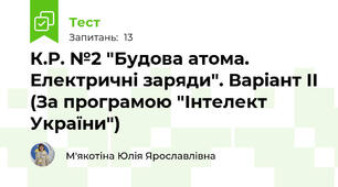 К.Р. №2 "Будова атома. Електричні заряди". Варіант ІІ (За програмою "Інтелект України")