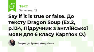 Say if it is true or false. До тексту Dragon Soup (Ex.2, p.134, Підручник з англійської мови для 6 класу Карп'юк О.)