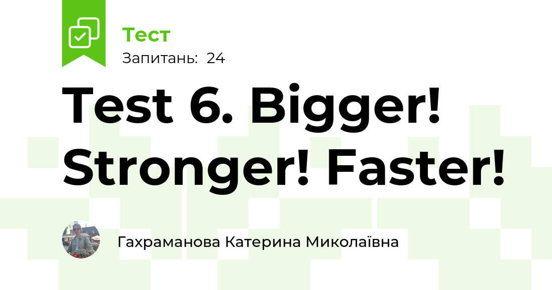 Test 6. Bigger! Stronger! Faster! | Тест на 24 запитання. Англійська мова