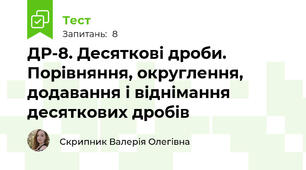 ДР-8. Десяткові дроби. Порівняння, округлення, додавання і віднімання десяткових дробів