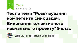 Тест з теми "Розв'язування компетентнісних задач. Виконання колективного навчального проекту" 9 клас