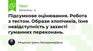 Підсумкове оцінювання. Робота з тестом. Образи хлопчиків, їхня невідступність у захисті гуманних переконань.