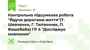 Контрольна підсумкова робота "Йдучи дорогами життя"(Т. Шевченко, Г. Тютюнник, П. Вишебаба) ГР 4 "Досліджує мовлення"