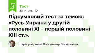 Підсумковий тест за темою: «Русь-Україна у другій половині XI – першій половині XIII ст.».