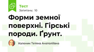 Форми земної поверхні. Гірські породи. Ґрунт.