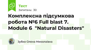 Комплексна підсумкова робота №6 Full blast 7. Module 6  "Natural Disasters"