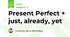 Present Perfect + just, already, yet