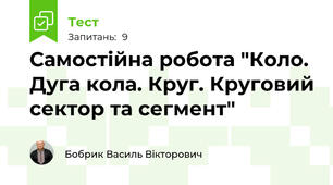 Самостійна робота "Коло. Дуга кола. Круг. Круговий сектор та сегмент"