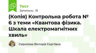 (Копія) Контрольна робота № 6 з теми «Квантова фізика. Шкала електромагнітних хвиль»