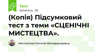 (Копія) Підсумковий тест з теми «СЦЕНІЧНІ МИСТЕЦТВА».