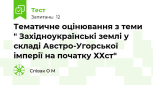 Тематичне оцінювання з теми " Західноукраїнські землі у складі Австро-Угорської імперії на початку ХХст"