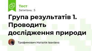 Група результатів 1. Проводить дослідження природи 