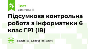 Підсумкова контрольна робота з інформатики 6 клас ГР1 (ІВ)