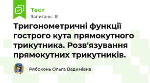 Тригонометричні функції гострого кута прямокутного трикутника. Розв'язування прямокутних трикутників.