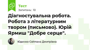  Діагностувальна робота. Робота з літературним твором (письмово). Юрій Ярмиш "Добре серце".