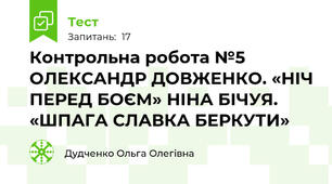 Контрольна робота №5 ОЛЕКСАНДР ДОВЖЕНКО. «НІЧ ПЕРЕД БОЄМ» НІНА БІЧУЯ. «ШПАГА СЛАВКА БЕРКУТИ» 