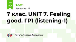 7 клас. UNIT 7. Feeling good. ГР1 (listening-1)