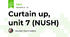 Curtain up, unit 7 (NUSH)