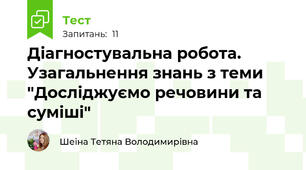 Діагностувальна робота. Узагальнення знань з теми "Досліджуємо речовини та суміші"